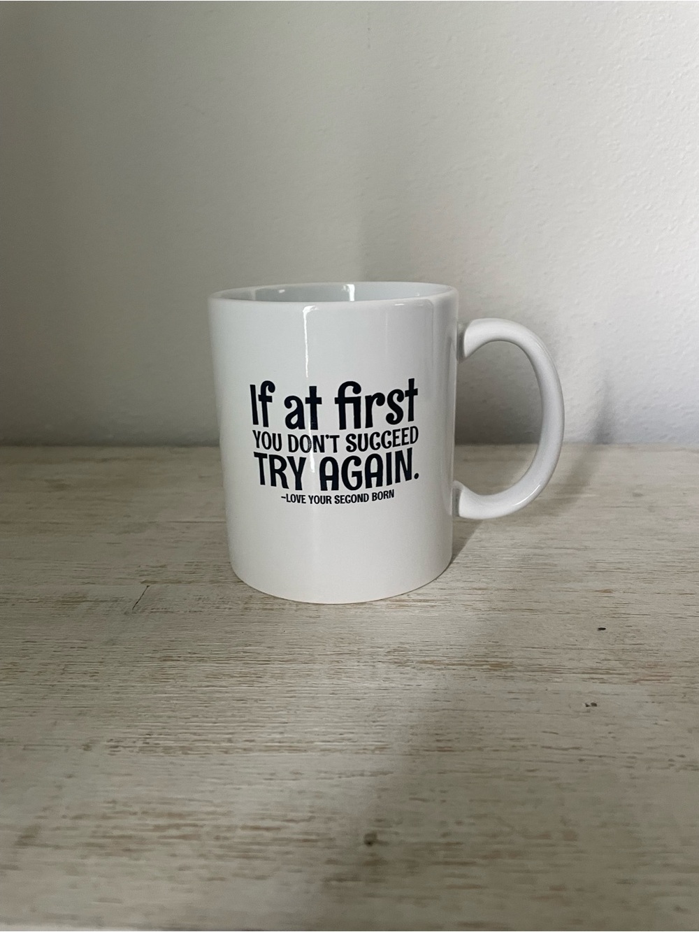 “If At First You Don’t Succeed Try Again - Love Your Second Born” - Ceramic Mug